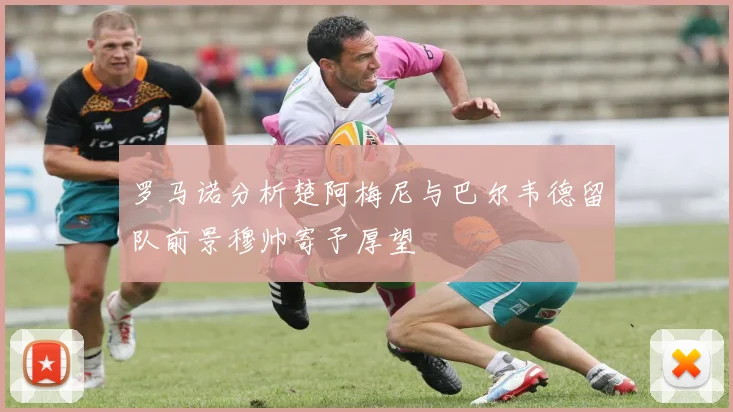 罗马诺分析楚阿梅尼与巴尔韦德留队前景穆帅寄予厚望
