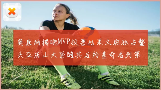 奥康纳揭晓MVP投票结果文班独占鳌头亚历山大紧随其后约基奇名列第三