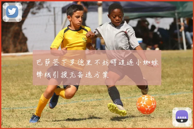 巴萨签下罗德里不妨碍追逐小蜘蛛锋线引援无备选方案