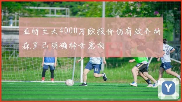 亚特兰大4000万欧报价仍有效乔纳森罗已明确转会意向