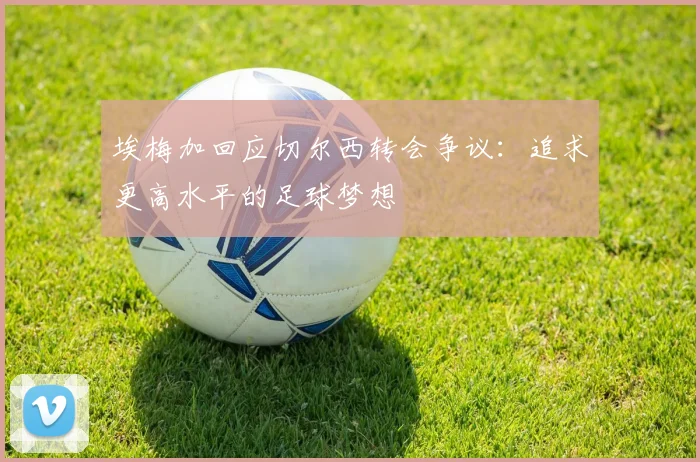 埃梅加回应切尔西转会争议：追求更高水平的足球梦想