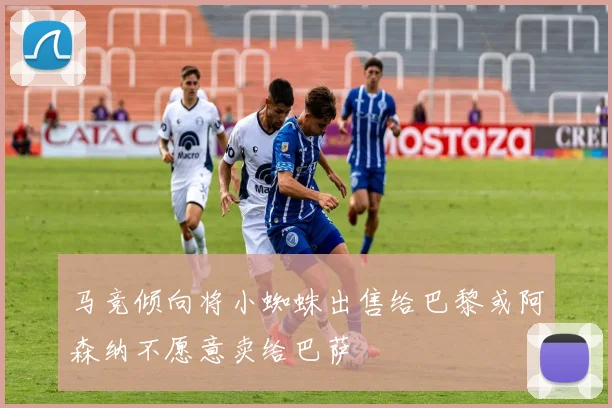 马竞倾向将小蜘蛛出售给巴黎或阿森纳不愿意卖给巴萨