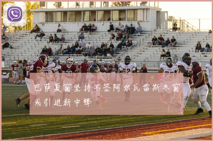 巴萨夏窗坚持不签阿尔瓦雷斯冬窗或引进新中锋