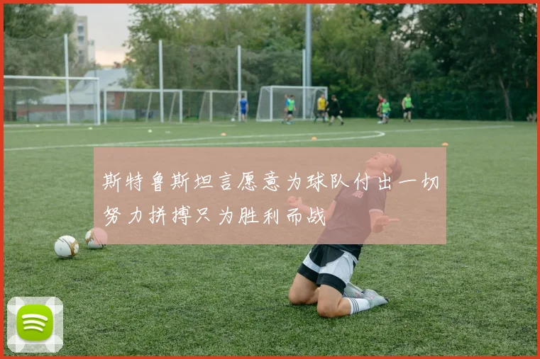 斯特鲁斯坦言愿意为球队付出一切努力拼搏只为胜利而战