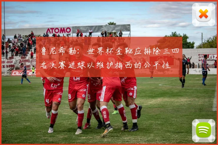 鲁尼希勒：世界杯金靴应排除三四名决赛进球以维护梅西的公平性