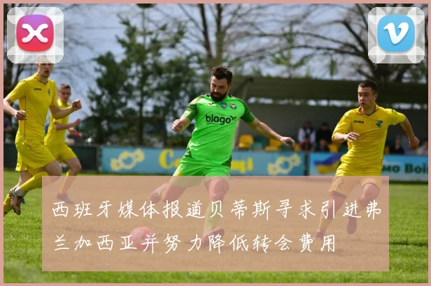 西班牙媒体报道贝蒂斯寻求引进弗兰加西亚并努力降低转会费用