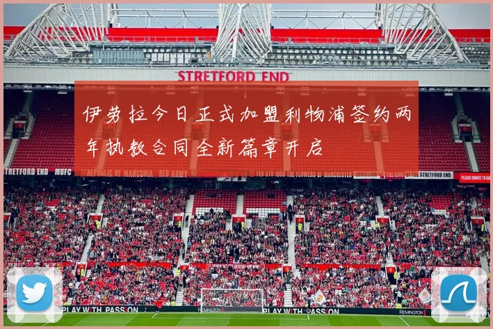伊劳拉今日正式加盟利物浦签约两年执教合同全新篇章开启