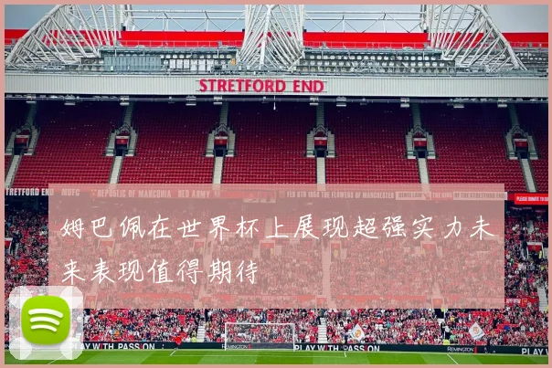 姆巴佩在世界杯上展现超强实力未来表现值得期待