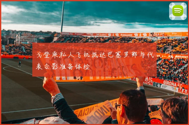 戈登乘私人飞机抵达巴塞罗那与代表合影准备体检